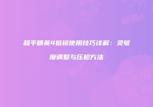 和平精英4倍镜使用技巧详解：灵敏度调整与压枪方法