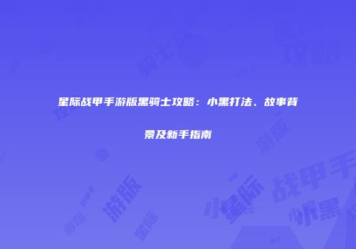 星际战甲手游版黑骑士攻略：小黑打法、故事背景及新手指南