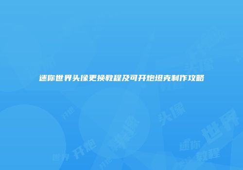 迷你世界头像更换教程及可开炮坦克制作攻略