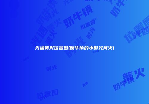 光遇篝火位置图(奶牛镇的小时光篝火)