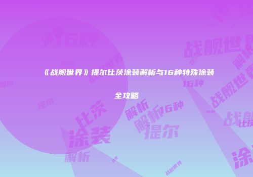 《战舰世界》提尔比茨涂装解析与16种特殊涂装全攻略
