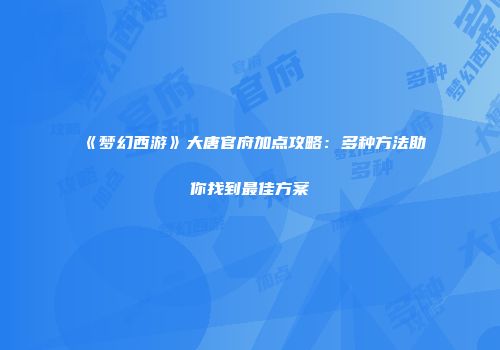 《梦幻西游》大唐官府加点攻略：多种方法助你找到最佳方案