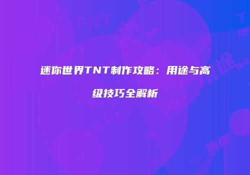 迷你世界TNT制作攻略：用途与高级技巧全解析