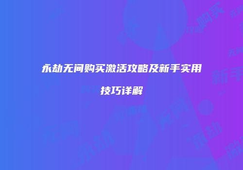 永劫无间购买激活攻略及新手实用技巧详解