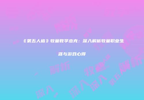 《第五人格》牧童教学杰克：深入解析牧童职业生涯与游戏心得