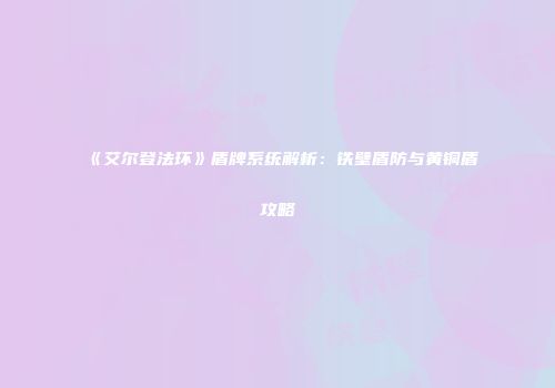 《艾尔登法环》盾牌系统解析：铁壁盾防与黄铜盾攻略