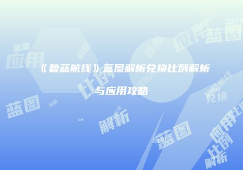 《碧蓝航线》蓝图解析兑换比例解析与应用攻略