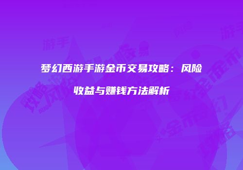 梦幻西游手游金币交易攻略：风险收益与赚钱方法解析