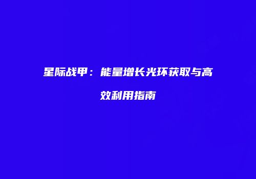 星际战甲：能量增长光环获取与高效利用指南