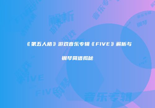 《第五人格》游戏音乐专辑《FIVE》解析与钢琴简谱揭秘