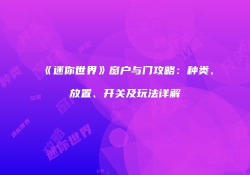 《迷你世界》窗户与门攻略：种类、放置、开关及玩法详解