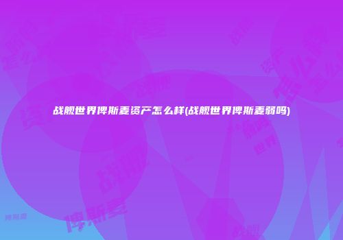 战舰世界俾斯麦资产怎么样(战舰世界俾斯麦弱吗)