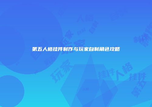第五人格挂件制作与玩家自制角色攻略