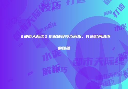 《都市天际线》水泥铺设技巧解析：打造繁荣城市的秘籍