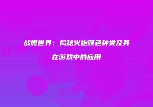 战舰世界：揭秘火炮颜色种类及其在游戏中的应用
