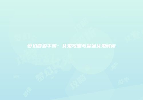 梦幻西游手游：女鬼攻略与最强女鬼解析