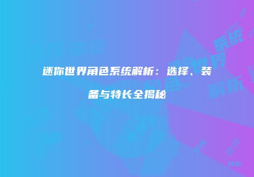 迷你世界角色系统解析：选择、装备与特长全揭秘