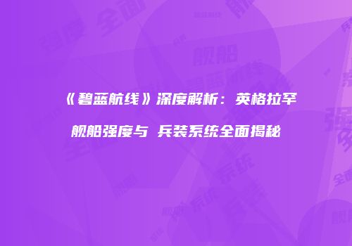 《碧蓝航线》深度解析：英格拉罕舰船强度与μ兵装系统全面揭秘