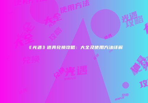 《光遇》道具兑换攻略：大全及使用方法详解