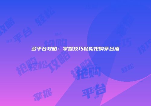 多平台攻略：掌握技巧轻松抢购茅台酒