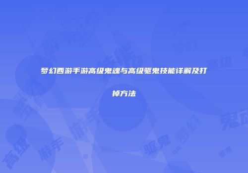 梦幻西游手游高级鬼魂与高级驱鬼技能详解及打掉方法