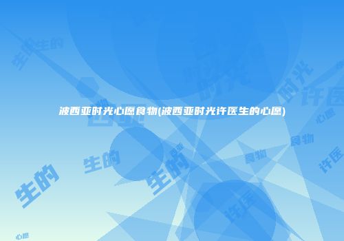 波西亚时光心愿食物(波西亚时光许医生的心愿)