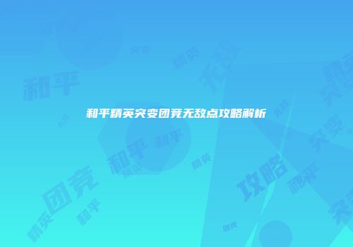 和平精英突变团竞无敌点攻略解析