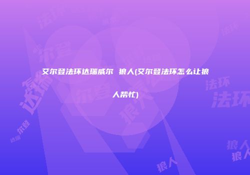 艾尔登法环达瑞威尔 狼人(艾尔登法环怎么让狼人帮忙)