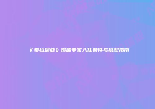 《泰拉瑞亚》爆破专家入住条件与搭配指南