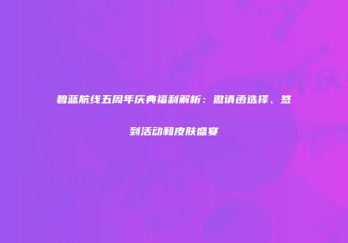 碧蓝航线五周年庆典福利解析：邀请函选择、签到活动和皮肤盛宴