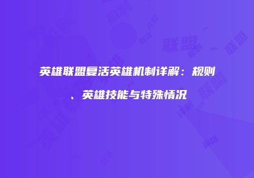 英雄联盟复活英雄机制详解：规则、英雄技能与特殊情况