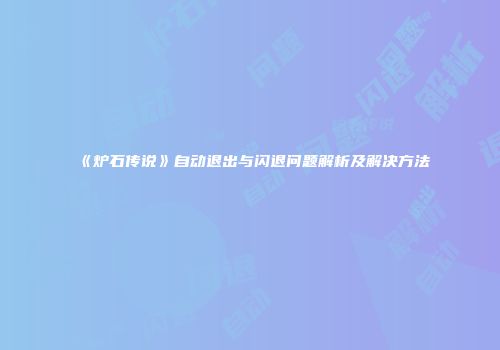 《炉石传说》自动退出与闪退问题解析及解决方法