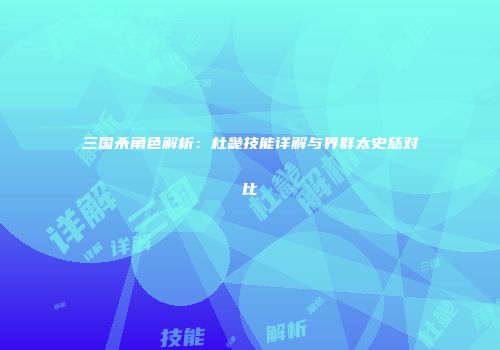 三国杀角色解析：杜畿技能详解与界群太史慈对比