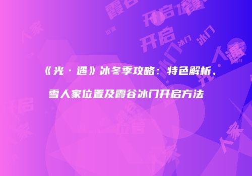 《光·遇》冰冬季攻略：特色解析、雪人家位置及霞谷冰门开启方法