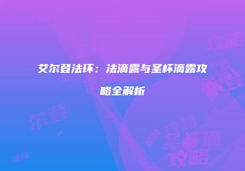 艾尔登法环：法滴露与圣杯滴露攻略全解析