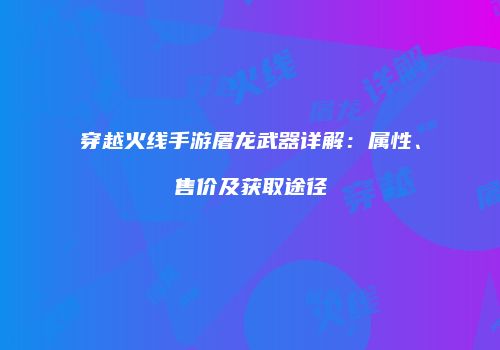穿越火线手游屠龙武器详解：属性、售价及获取途径
