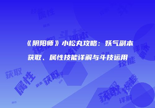《阴阳师》小松丸攻略：妖气副本获取、属性技能详解与斗技运用