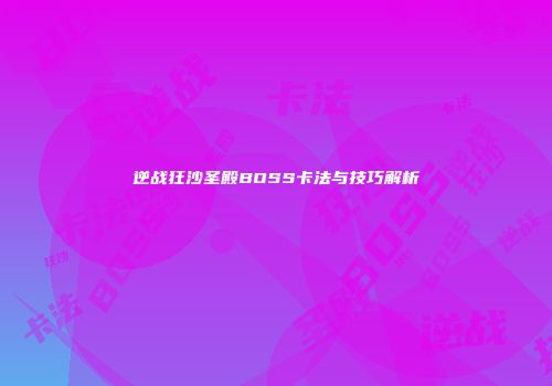逆战狂沙圣殿BOSS卡法与技巧解析