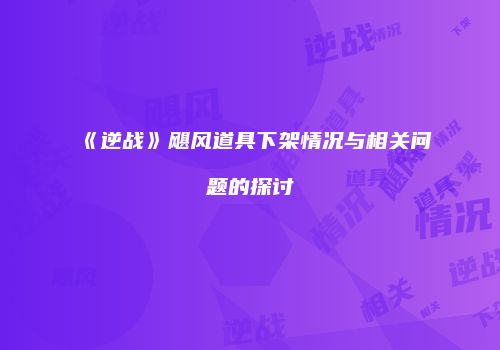 《逆战》飓风道具下架情况与相关问题的探讨