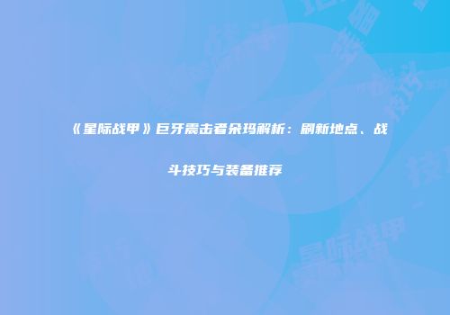 《星际战甲》巨牙震击者朵玛解析：刷新地点、战斗技巧与装备推荐