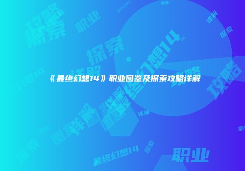 《最终幻想14》职业图鉴及探索攻略详解