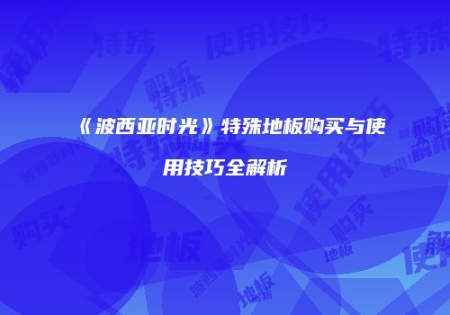 《波西亚时光》特殊地板购买与使用技巧全解析