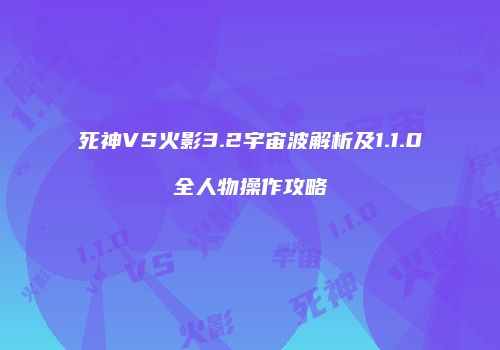 死神VS火影3.2宇宙波解析及1.1.0全人物操作攻略