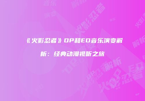 《火影忍者》OP和ED音乐演变解析：经典动漫视听之旅