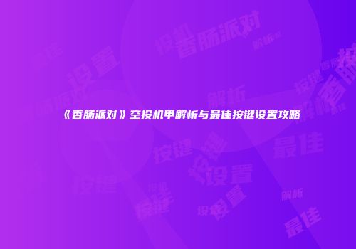 《香肠派对》空投机甲解析与最佳按键设置攻略