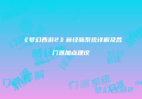 《梦幻西游2》新经脉系统详解及各门派加点建议