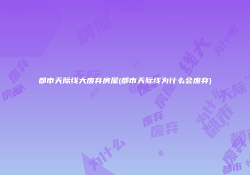 都市天际线大废弃房屋(都市天际线为什么会废弃)