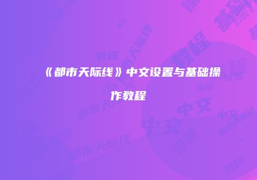 《都市天际线》中文设置与基础操作教程