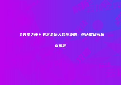 《云顶之弈》五赏金猎人羁绊攻略：玩法解析与阵容搭配