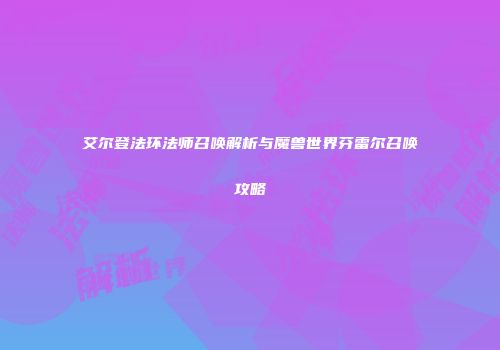 艾尔登法环法师召唤解析与魔兽世界芬雷尔召唤攻略